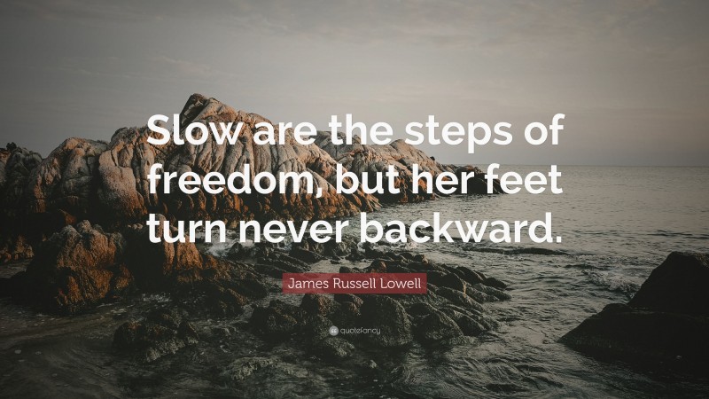 James Russell Lowell Quote: “Slow are the steps of freedom, but her feet turn never backward.”