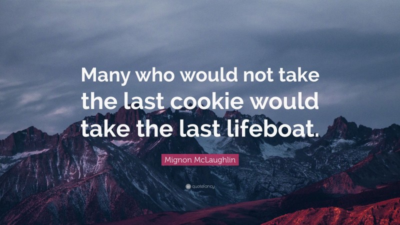 Mignon McLaughlin Quote: “Many who would not take the last cookie would take the last lifeboat.”