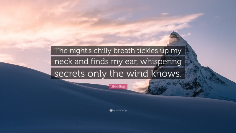 Libba Bray Quote: “The night’s chilly breath tickles up my neck and finds my ear, whispering secrets only the wind knows.”