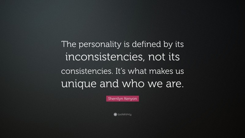 Sherrilyn Kenyon Quote: “The personality is defined by its inconsistencies, not its consistencies. It’s what makes us unique and who we are.”