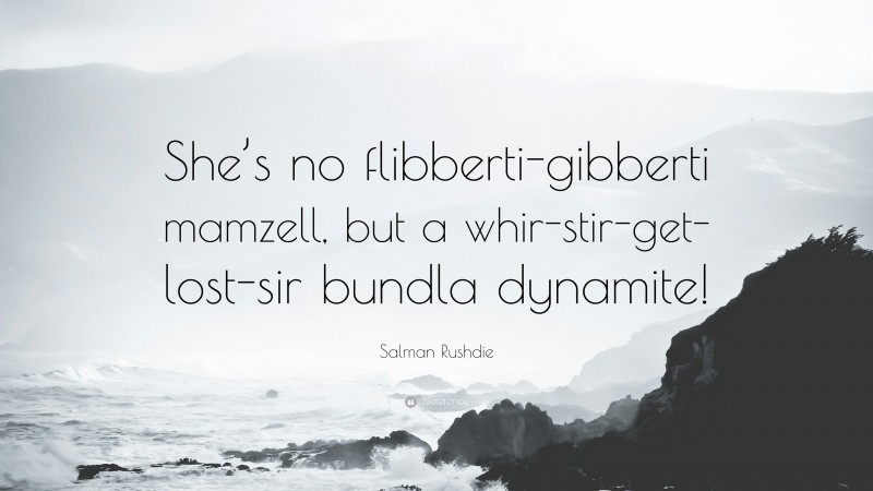 Salman Rushdie Quote: “She’s no flibberti-gibberti mamzell, but a whir-stir-get-lost-sir bundla dynamite!”