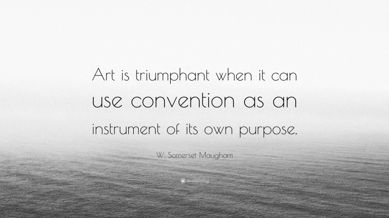 W. Somerset Maugham Quote: “Art is triumphant when it can use convention as an instrument of its own purpose.”