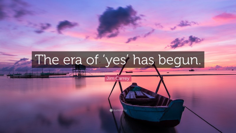 Jim Carrey Quote: “The era of ‘yes’ has begun.”