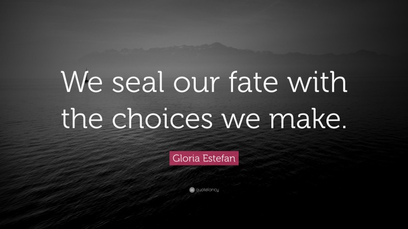 Gloria Estefan Quote: “We seal our fate with the choices we make.”