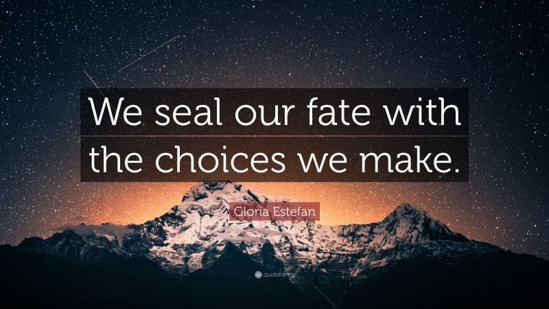 Gloria Estefan Quote: “We seal our fate with the choices we make.”