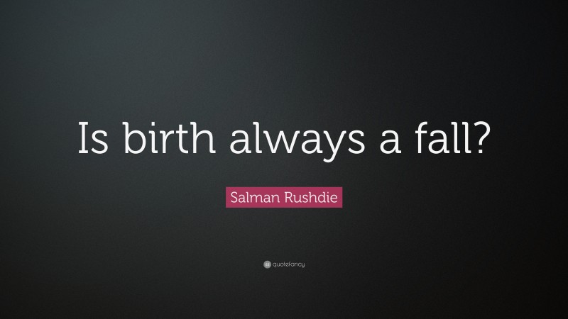 Salman Rushdie Quote: “Is birth always a fall?”