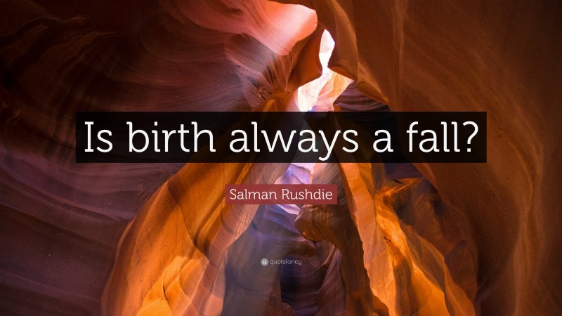 Salman Rushdie Quote: “Is birth always a fall?”