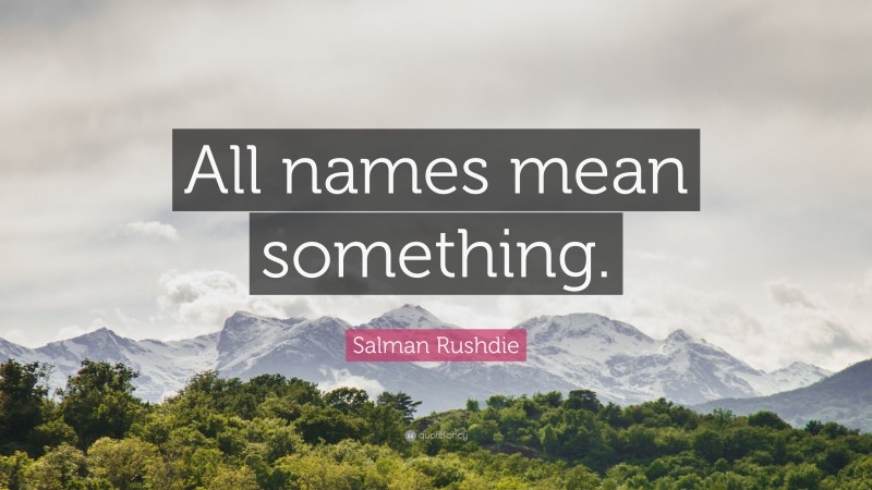 Salman Rushdie Quote: “All names mean something.”