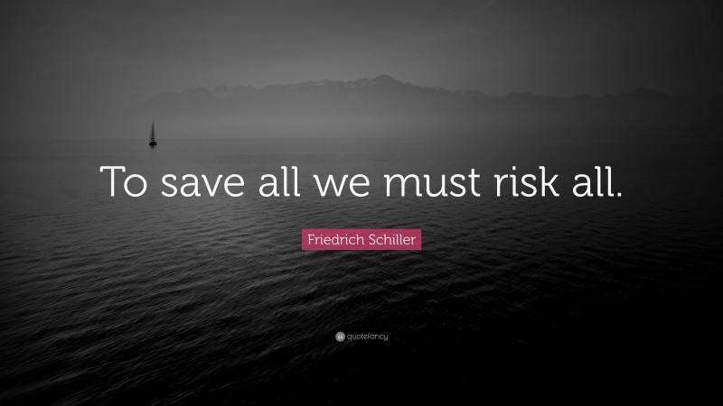 Friedrich Schiller Quote: “To save all we must risk all.”