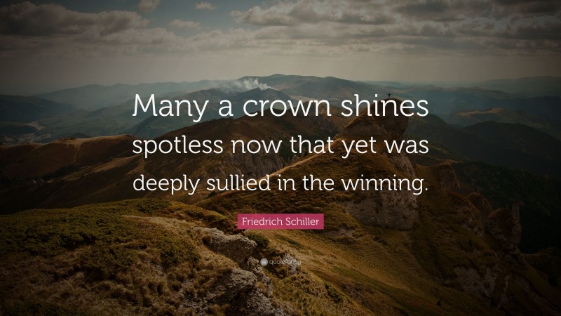 Friedrich Schiller Quote: “Many a crown shines spotless now that yet was deeply sullied in the winning.”