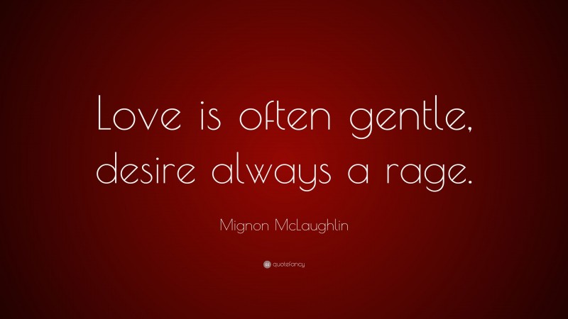Mignon McLaughlin Quote: “Love is often gentle, desire always a rage.”
