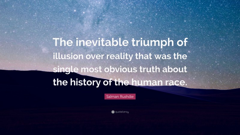 Salman Rushdie Quote: “The inevitable triumph of illusion over reality that was the single most obvious truth about the history of the human race.”