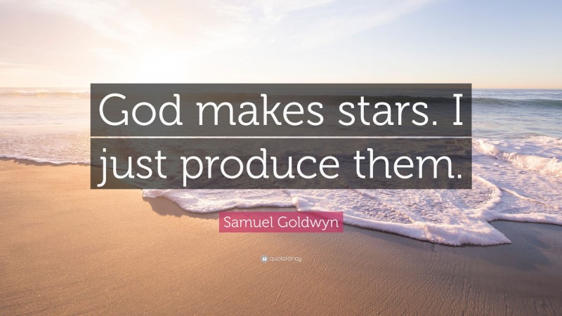 Samuel Goldwyn Quote: “God makes stars. I just produce them.”