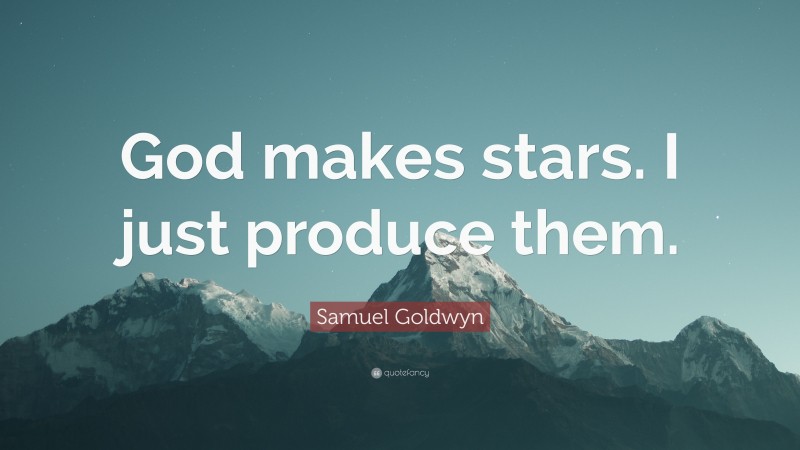 Samuel Goldwyn Quote: “God makes stars. I just produce them.”