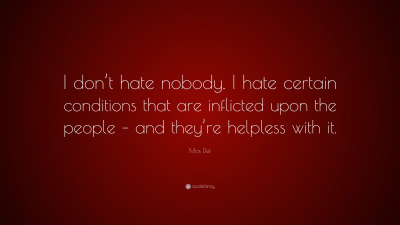 Mos Def Quote: “I don’t hate nobody. I hate certain conditions that are inflicted upon the people – and they’re helpless with it.”