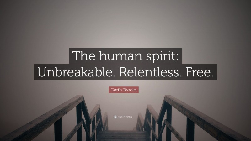 Garth Brooks Quote: “The human spirit: Unbreakable. Relentless. Free.”