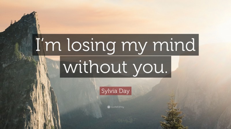 Sylvia Day Quote: “I’m losing my mind without you.”