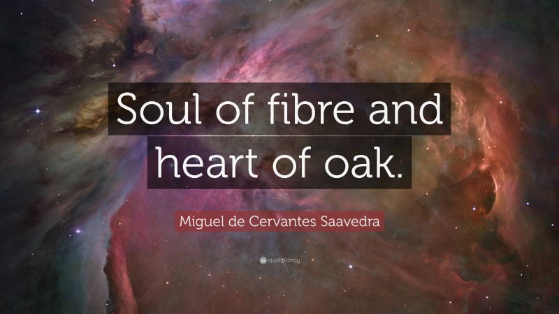 Miguel de Cervantes Saavedra Quote: “Soul of fibre and heart of oak.”