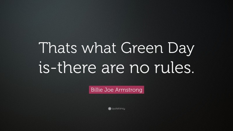 Billie Joe Armstrong Quote: “Thats what Green Day is-there are no rules.”