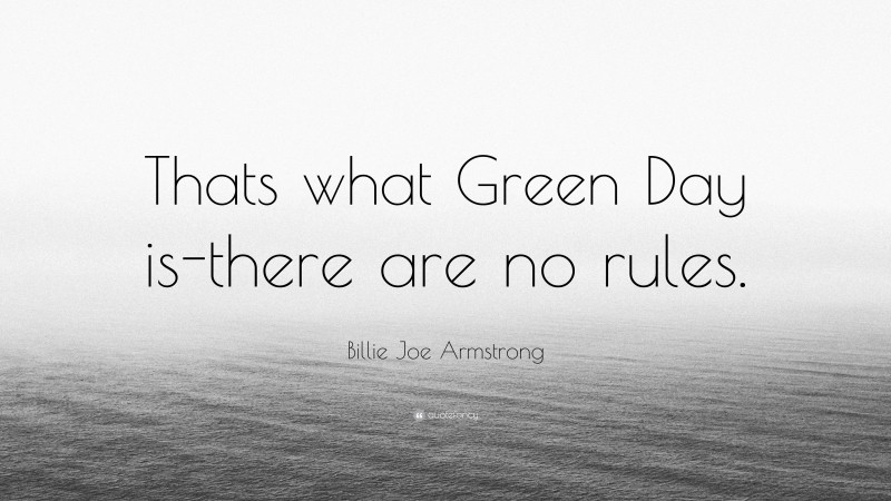 Billie Joe Armstrong Quote: “Thats what Green Day is-there are no rules.”