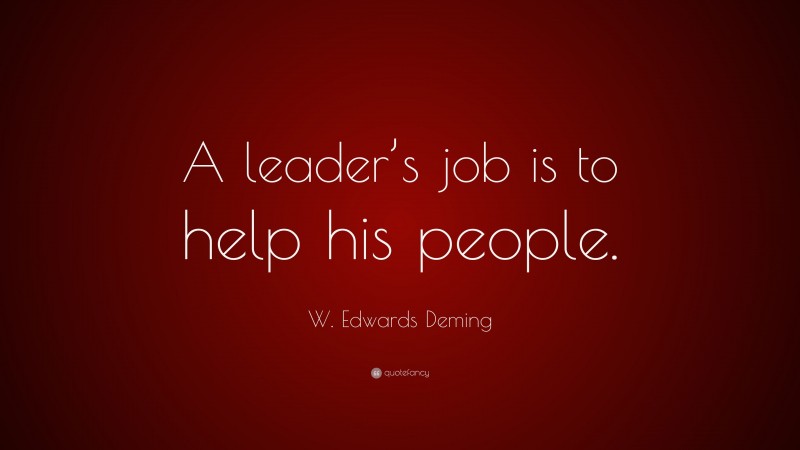 W. Edwards Deming Quote: “A leader’s job is to help his people.”
