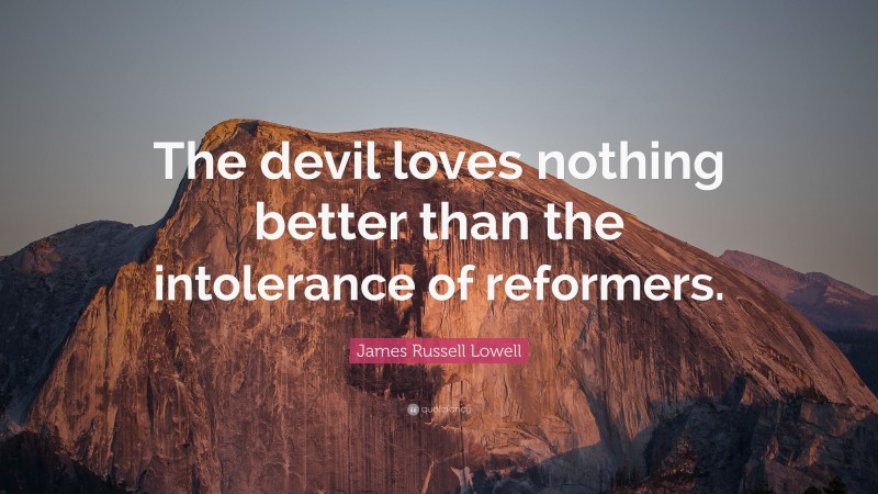 James Russell Lowell Quote: “The devil loves nothing better than the intolerance of reformers.”