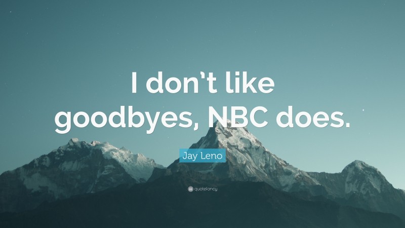 Jay Leno Quote: “I don’t like goodbyes, NBC does.”