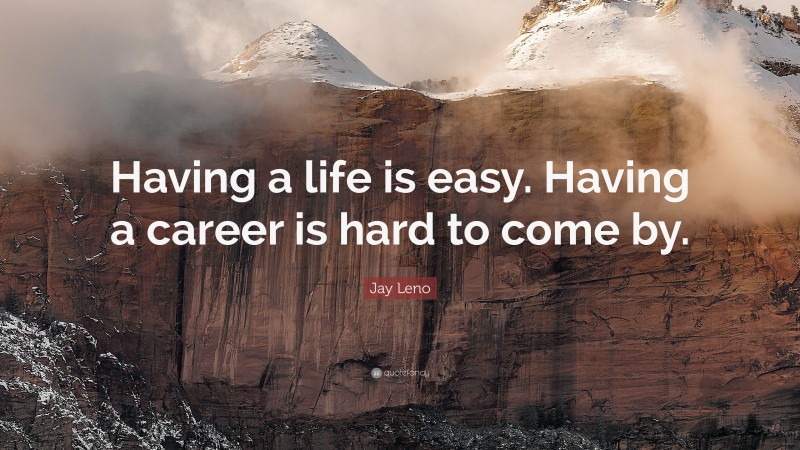 Jay Leno Quote: “Having a life is easy. Having a career is hard to come by.”