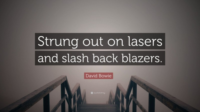 David Bowie Quote: “Strung out on lasers and slash back blazers.”