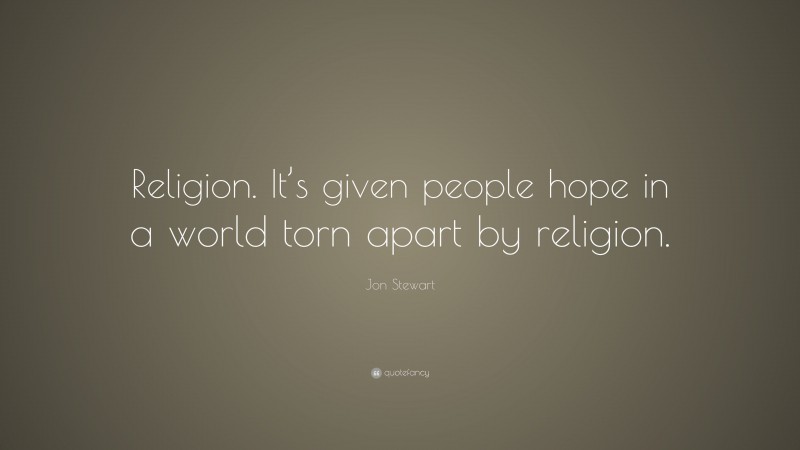 Jon Stewart Quote: “Religion. It’s given people hope in a world torn apart by religion.”