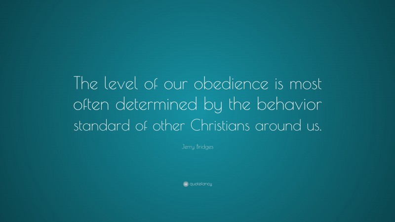 Jerry Bridges Quote: “The level of our obedience is most often determined by the behavior standard of other Christians around us.”