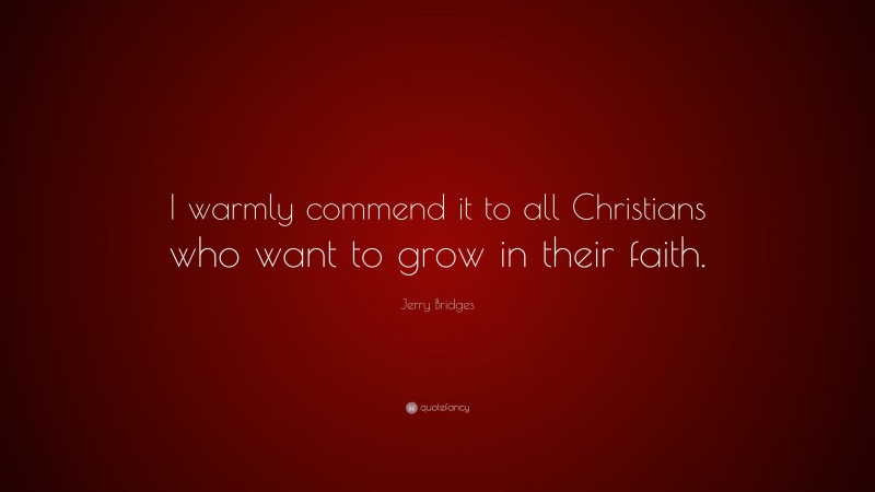 Jerry Bridges Quote: “I warmly commend it to all Christians who want to grow in their faith.”