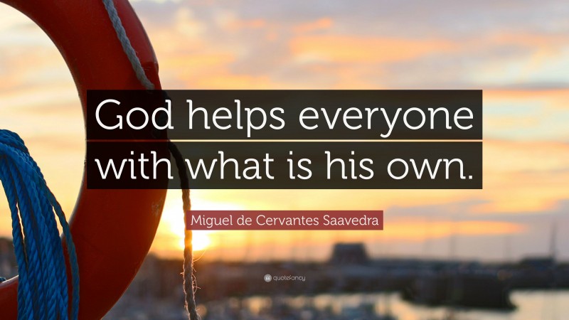 Miguel de Cervantes Saavedra Quote: “God helps everyone with what is his own.”