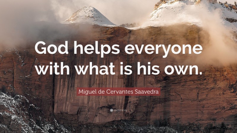 Miguel de Cervantes Saavedra Quote: “God helps everyone with what is his own.”