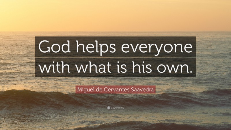 Miguel de Cervantes Saavedra Quote: “God helps everyone with what is his own.”
