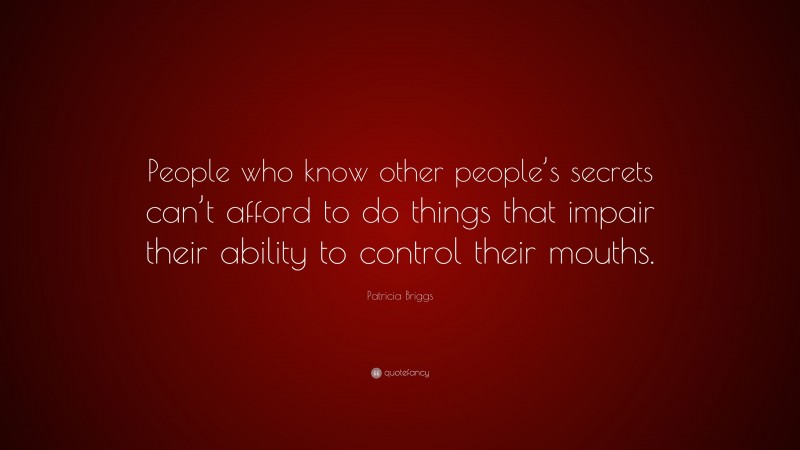Patricia Briggs Quote: “People who know other people’s secrets can’t afford to do things that impair their ability to control their mouths.”