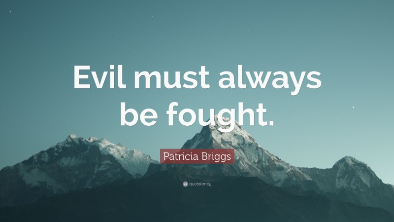 Patricia Briggs Quote: “Evil must always be fought.”