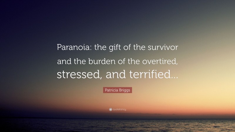 Patricia Briggs Quote: “Paranoia: the gift of the survivor and the burden of the overtired, stressed, and terrified...”
