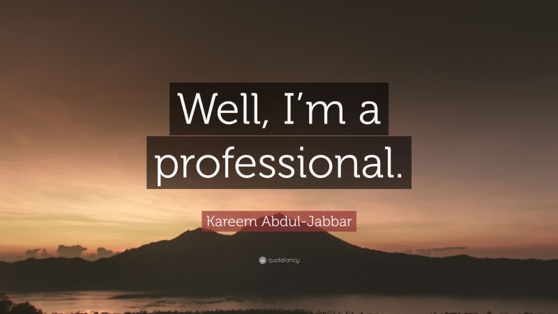 Kareem Abdul-Jabbar Quote: “Well, I’m a professional.”