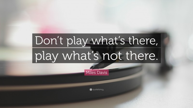 Miles Davis Quote: “Don’t play what’s there, play what’s not there.”