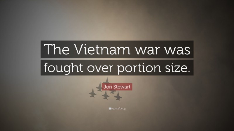 Jon Stewart Quote: “The Vietnam war was fought over portion size.”