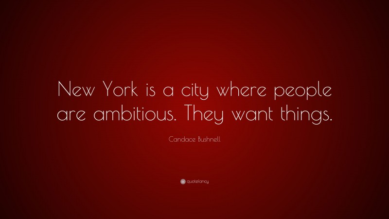 Candace Bushnell Quote: “New York is a city where people are ambitious. They want things.”