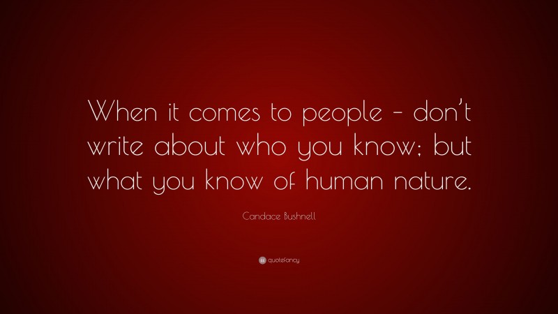 Candace Bushnell Quote: “When it comes to people – don’t write about who you know; but what you know of human nature.”
