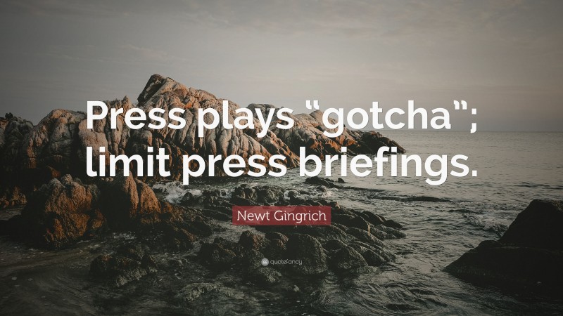 Newt Gingrich Quote: “Press plays “gotcha”; limit press briefings.”