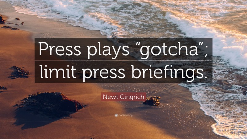Newt Gingrich Quote: “Press plays “gotcha”; limit press briefings.”