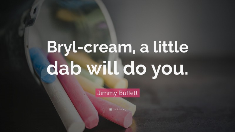 Jimmy Buffett Quote: “Bryl-cream, a little dab will do you.”