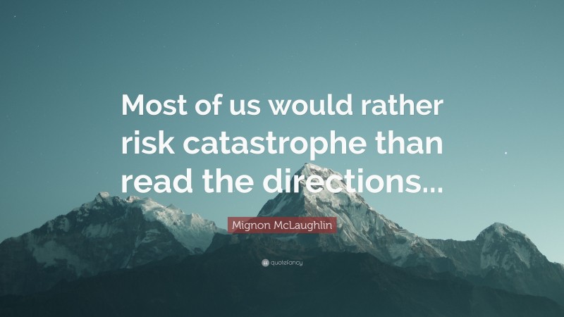 Mignon McLaughlin Quote: “Most of us would rather risk catastrophe than read the directions...”
