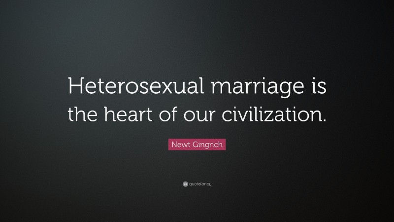 Newt Gingrich Quote: “Heterosexual marriage is the heart of our civilization.”