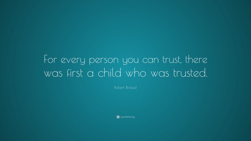 Robert Breault Quote: “For every person you can trust, there was first a child who was trusted.”
