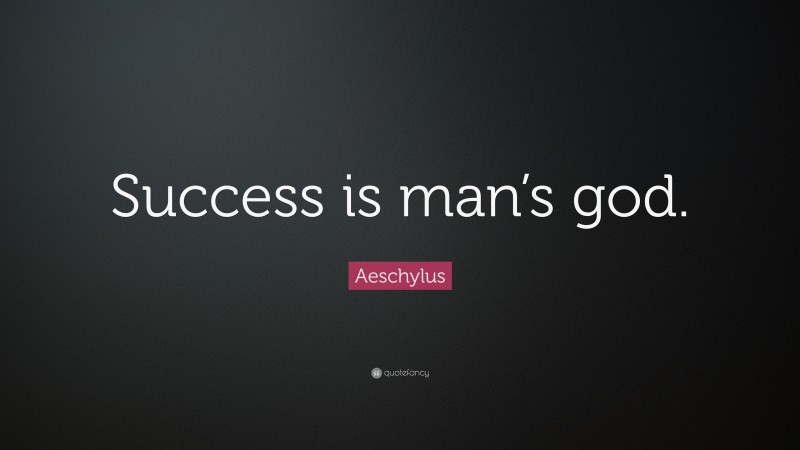 Aeschylus Quote: “Success is man’s god.”